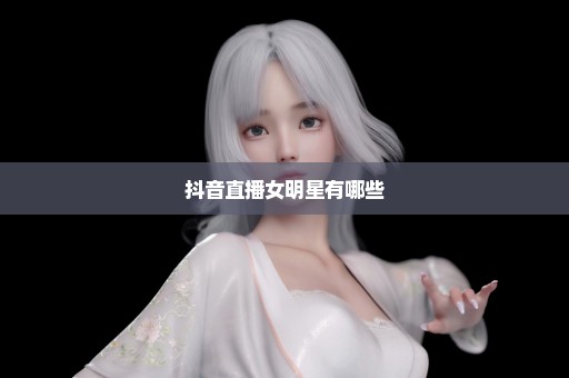 抖音直播女明星有哪些