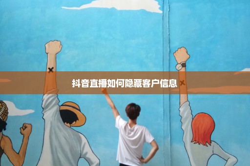 抖音直播如何隐藏客户信息
