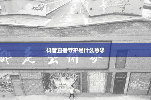抖音直播守护是什么意思