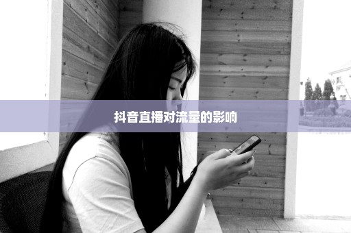 抖音直播对流量的影响