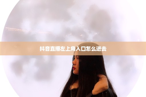 抖音直播左上角入口怎么进去