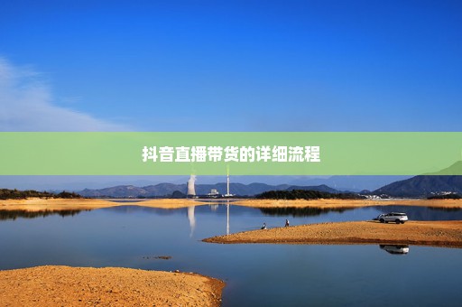 抖音直播带货的详细流程