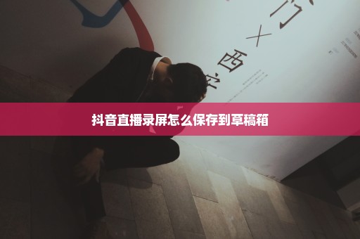 抖音直播录屏怎么保存到草稿箱