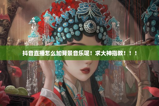抖音直播怎么加背景音乐呢！求大神指教！！！