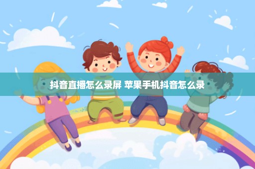 抖音直播怎么录屏 苹果手机抖音怎么录