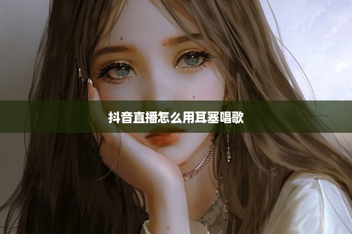 抖音直播怎么用耳塞唱歌