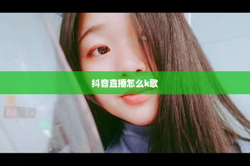抖音直播怎么k歌