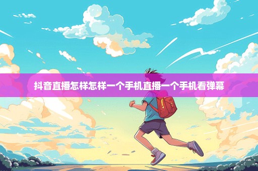 抖音直播怎样怎样一个手机直播一个手机看弹幕
