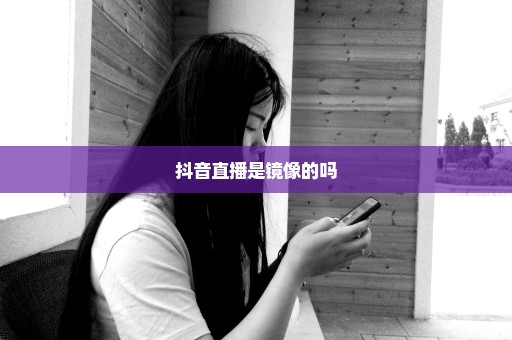 抖音直播是镜像的吗