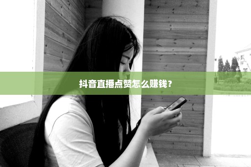 抖音直播点赞怎么赚钱？