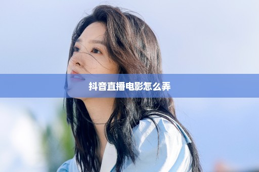 抖音直播电影怎么弄