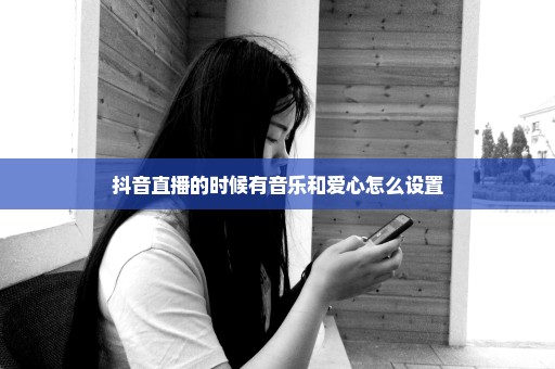 抖音直播的时候有音乐和爱心怎么设置