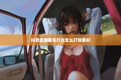 抖音直播睫毛灯光怎么打效果好