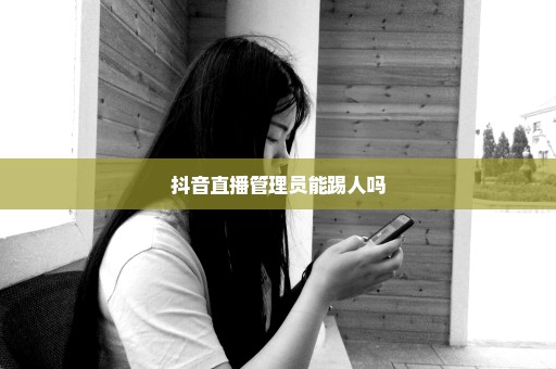 抖音直播管理员能踢人吗
