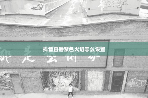抖音直播紫色火焰怎么设置