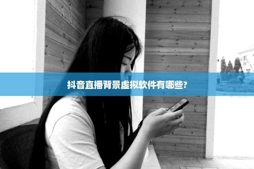 抖音直播背景虚拟软件有哪些?
