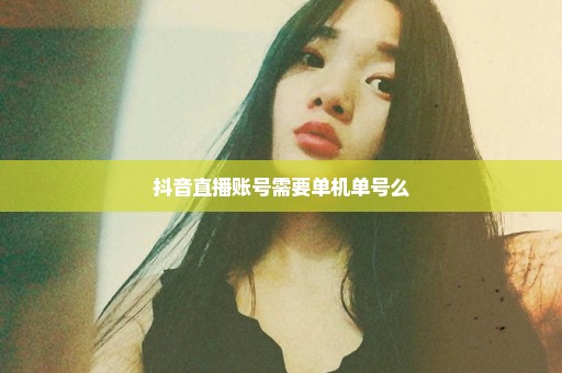 抖音直播账号需要单机单号么