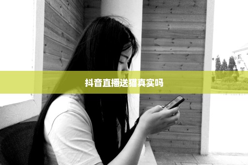 抖音直播送猫真实吗