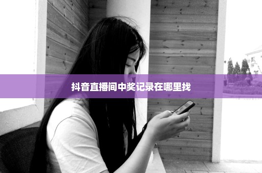 抖音直播间中奖记录在哪里找