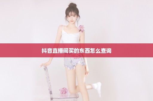 抖音直播间买的东西怎么查询