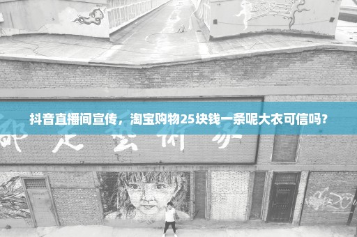 抖音直播间宣传，淘宝购物25块钱一条呢大衣可信吗？