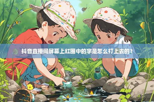 抖音直播间屏幕上红圈中的字是怎么打上去的？