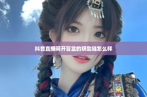 抖音直播间开盲盒的钥匙链怎么样