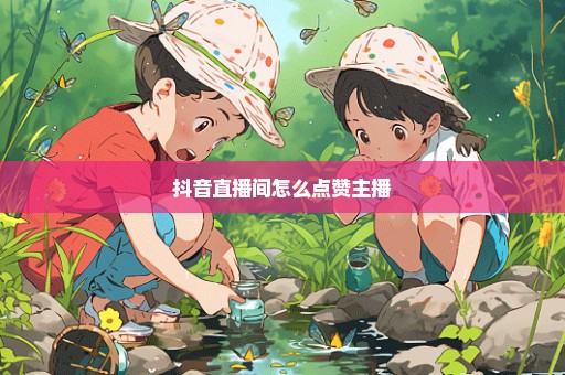 抖音直播间怎么点赞主播