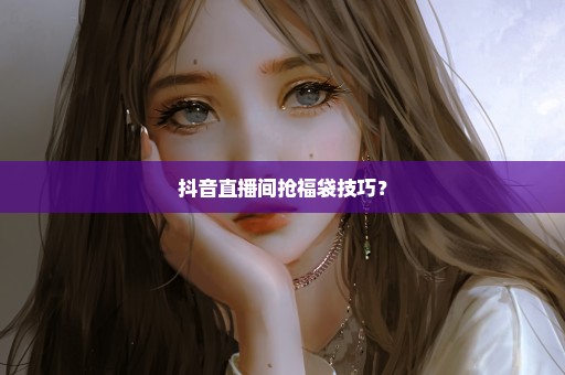 抖音直播间抢福袋技巧？