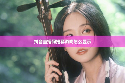 抖音直播间推荐游戏怎么显示