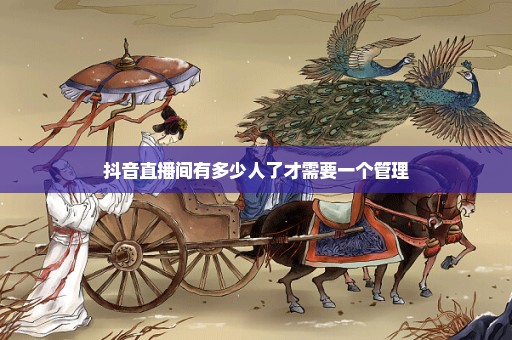 抖音直播间有多少人了才需要一个管理