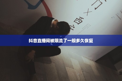 抖音直播间被限流了一般多久恢复