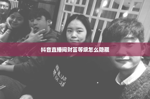 抖音直播间财富等级怎么隐藏