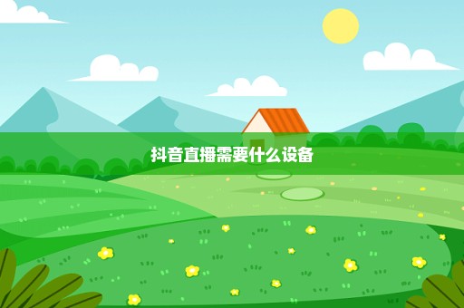 抖音直播需要什么设备