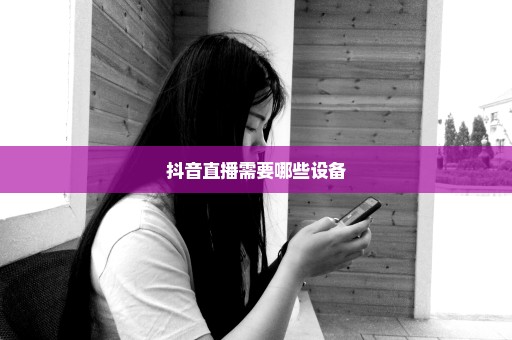 抖音直播需要哪些设备