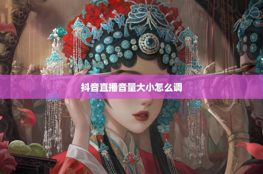 抖音直播音量大小怎么调