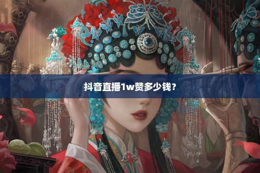 抖音直播1w赞多少钱？