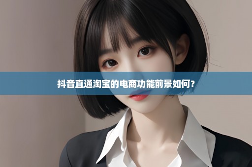 抖音直通淘宝的电商功能前景如何？