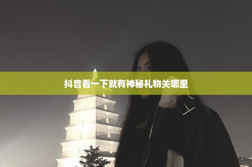 抖音看一下就有神秘礼物关哪里