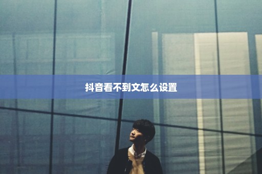 抖音看不到文怎么设置