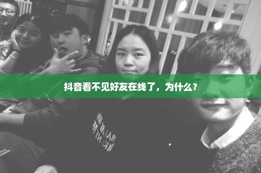 抖音看不见好友在线了，为什么？