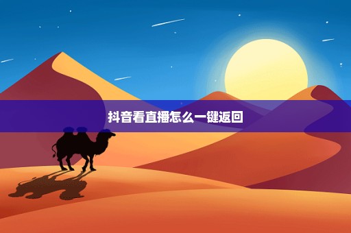 抖音看直播怎么一键返回