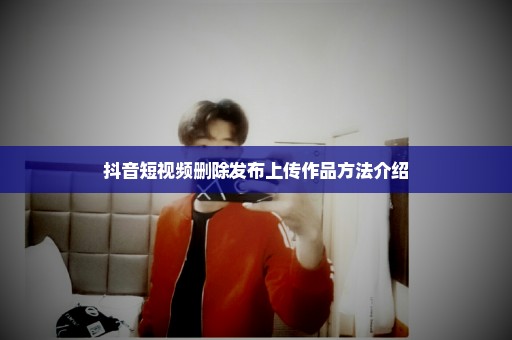抖音短视频删除发布上传作品方法介绍
