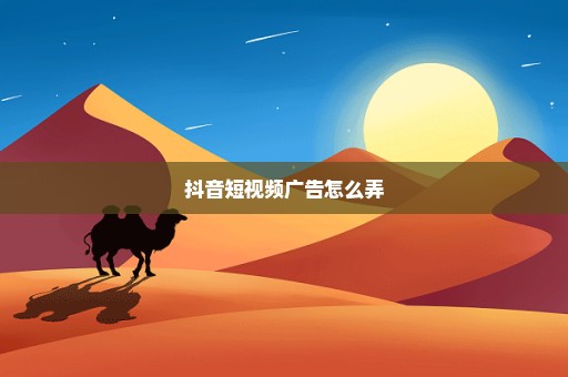 抖音短视频广告怎么弄