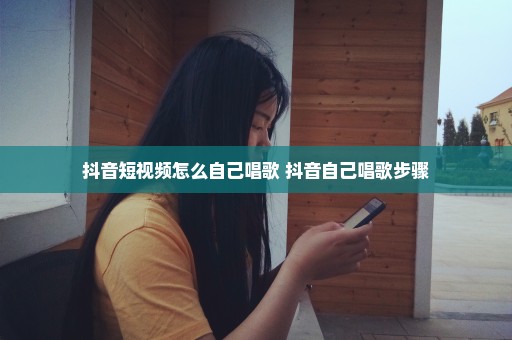 抖音短视频怎么自己唱歌 抖音自己唱歌步骤