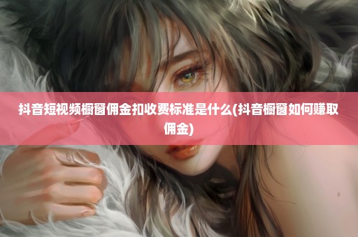 抖音短视频橱窗佣金扣收费标准是什么(抖音橱窗如何赚取佣金)