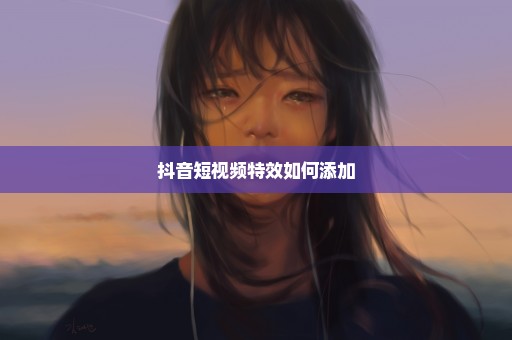 抖音短视频特效如何添加