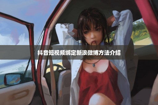 抖音短视频绑定新浪微博方法介绍