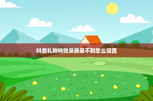 抖音礼物特效录屏录不到怎么设置