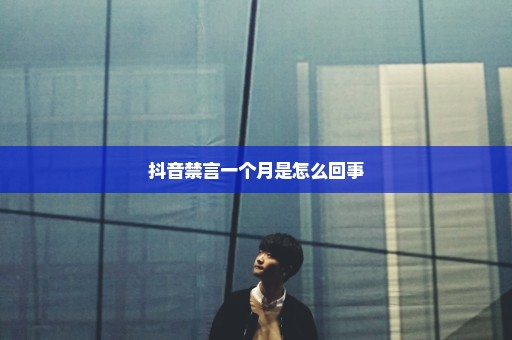 抖音禁言一个月是怎么回事